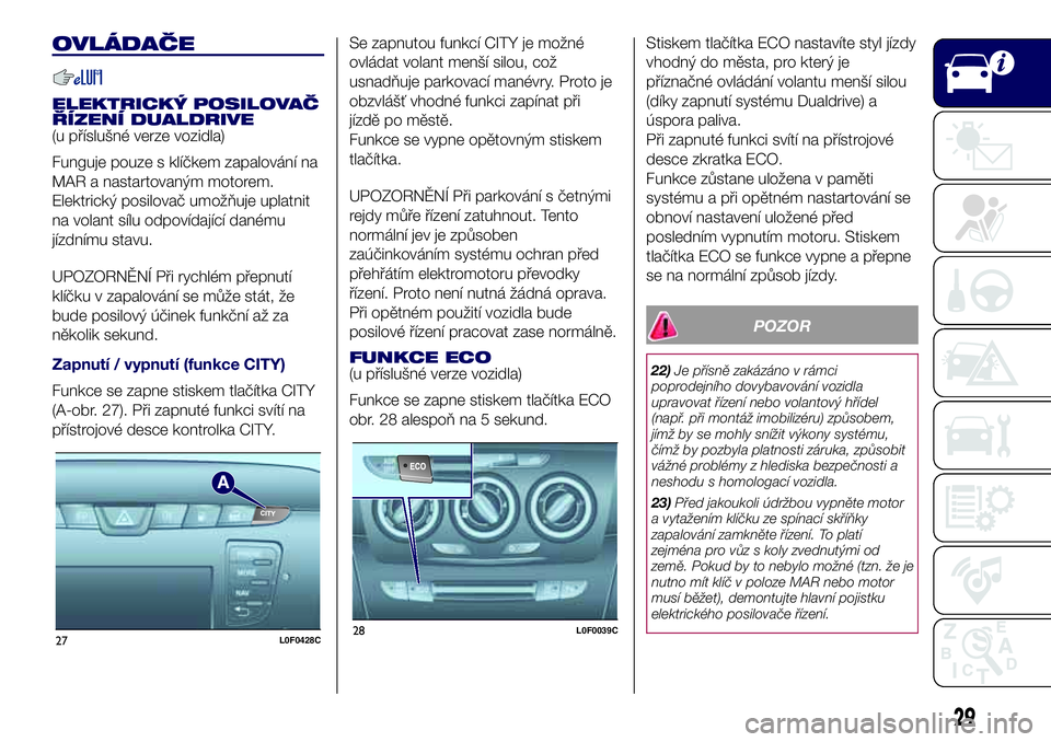 Lancia Ypsilon 2019  Návod k použití a údržbě (in Czech) OVLÁDAČE
ELEKTRICKÝ POSILOVAČ
ŘÍZENÍ DUALDRIVE
(u příslušné verze vozidla)
Funguje pouze s klíčkem zapalování na
MAR a nastartovaným motorem.
Elektrický posilovač umožňuje uplatnit