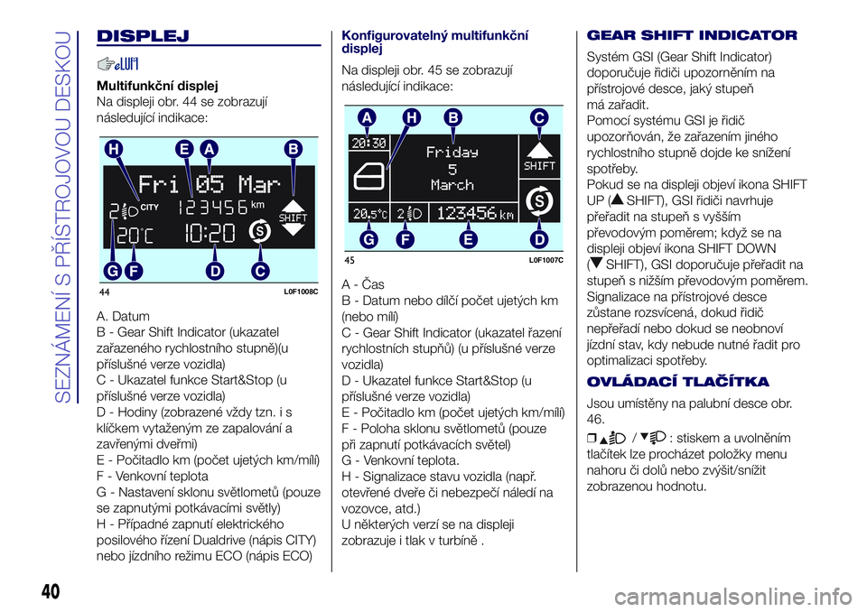 Lancia Ypsilon 2016  Návod k použití a údržbě (in Czech) DISPLEJ
Multifunkční displej
Na displeji obr. 44 se zobrazují
následující indikace:
A. Datum
B - Gear Shift Indicator (ukazatel
zařazeného rychlostního stupně)(u
příslušné verze vozidla)