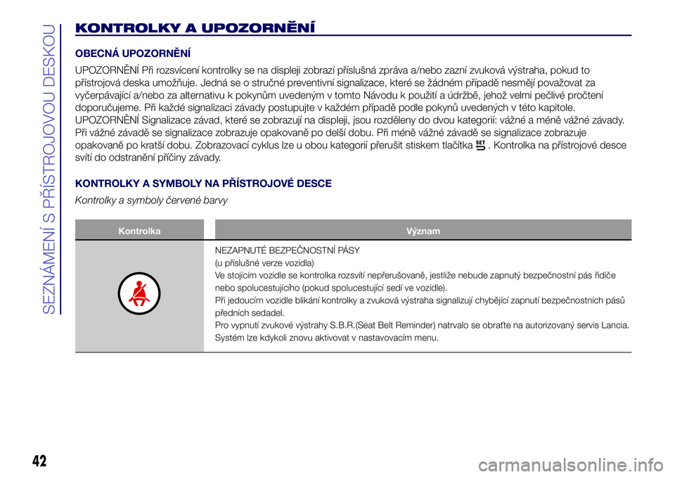 Lancia Ypsilon 2017  Návod k použití a údržbě (in Czech) KONTROLKY A UPOZORNĚNÍ
OBECNÁ UPOZORNĚNÍ
UPOZORNĚNÍ Při rozsvícení kontrolky se na displeji zobrazí příslušná zpráva a/nebo zazní zvuková výstraha, pokud to
přístrojová deska umo