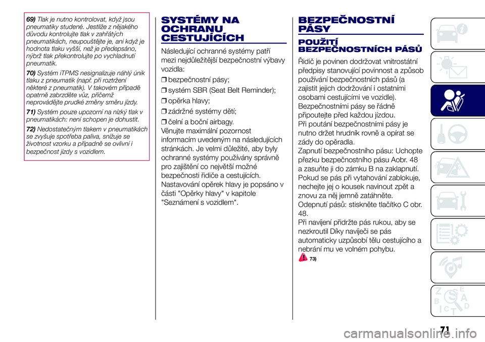 Lancia Ypsilon 2017  Návod k použití a údržbě (in Czech) 69)Tlak je nutno kontrolovat, když jsou
pneumatiky studené. Jestliže z nějakého
důvodu kontrolujte tlak v zahřátých
pneumatikách, neupouštějte je, ani když je
hodnota tlaku vyšší, než