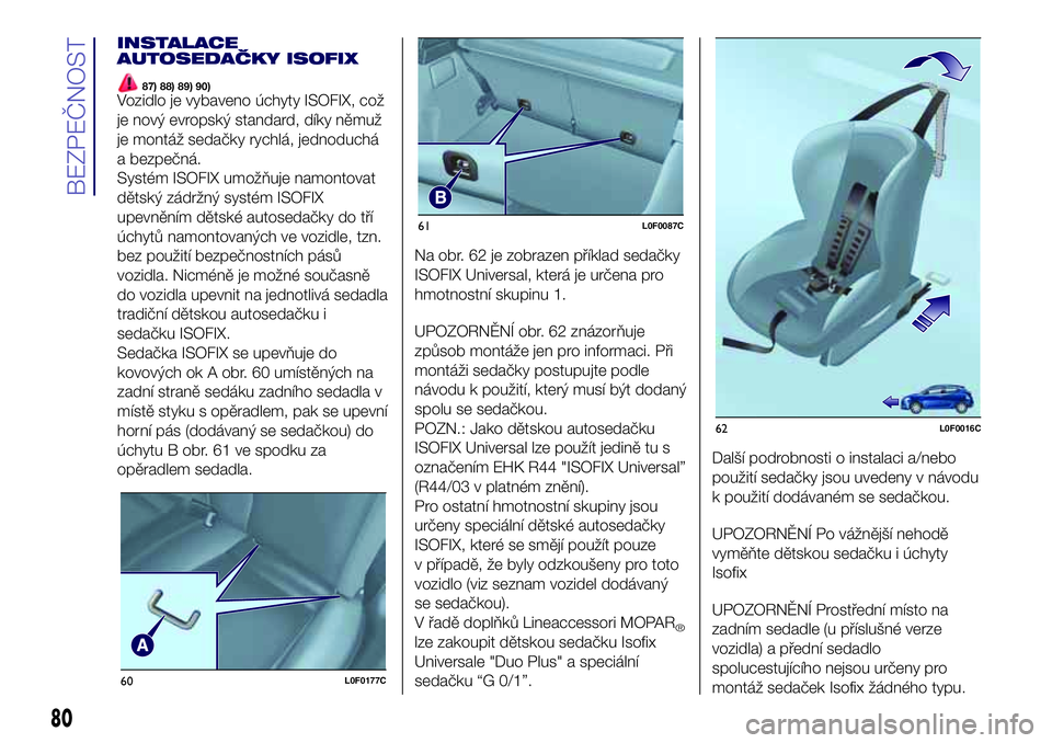 Lancia Ypsilon 2018  Návod k použití a údržbě (in Czech) INSTALACE
AUTOSEDAČKY ISOFIX
87) 88) 89) 90)Vozidlo je vybaveno úchyty ISOFIX, což
je nový evropský standard, díky němuž
je montáž sedačky rychlá, jednoduchá
a bezpečná.
Systém ISOFIX 