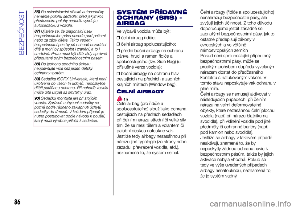 Lancia Ypsilon 2020 Návod k použití a údržbě (in Czech) 86)Po nainstalování dětské autosedačky
neměňte polohu sedadla: před jakýmkoli
přestavením polohy sedadla vyndejte
autosedačku z vozidla.
87)Ujistěte se, že diagonální úsek
bezpečnost Lancia Ypsilon 2020 Návod k použití a údržbě (in Czech) 86)Po nainstalování dětské autosedačky
neměňte polohu sedadla: před jakýmkoli
přestavením polohy sedadla vyndejte
autosedačku z vozidla.
87)Ujistěte se, že diagonální úsek
bezpečnost
