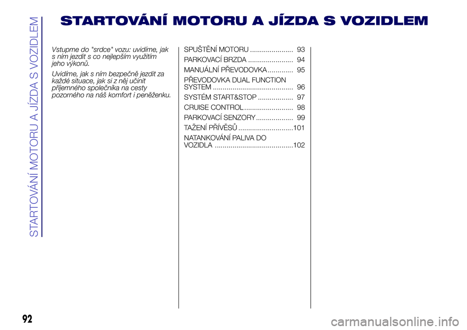 Lancia Ypsilon 2018  Návod k použití a údržbě (in Czech) STARTOVÁNÍ MOTORU A JÍZDA S VOZIDLEM
Vstupme do "srdce" vozu: uvidíme, jak
s ním jezdit s co nejlepším využitím
jeho výkonů.
Uvidíme, jak s ním bezpečně jezdit za
každé situac