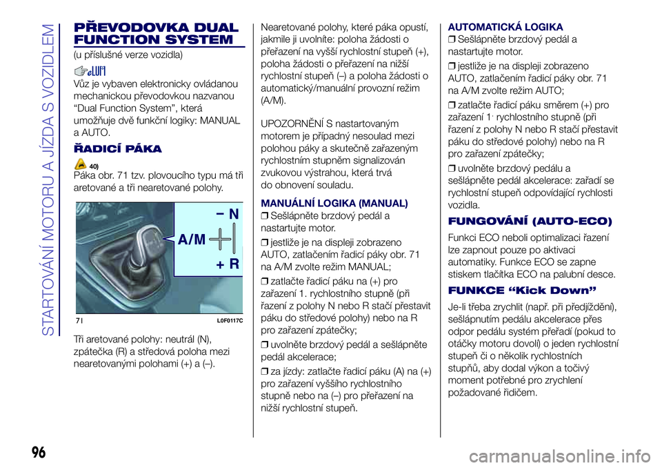 Lancia Ypsilon 2017  Návod k použití a údržbě (in Czech) PŘEVODOVKA DUAL
FUNCTION SYSTEM
(u příslušné verze vozidla)
Vůz je vybaven elektronicky ovládanou
mechanickou převodovkou nazvanou
“Dual Function System”, která
umožňuje dvě funkční 