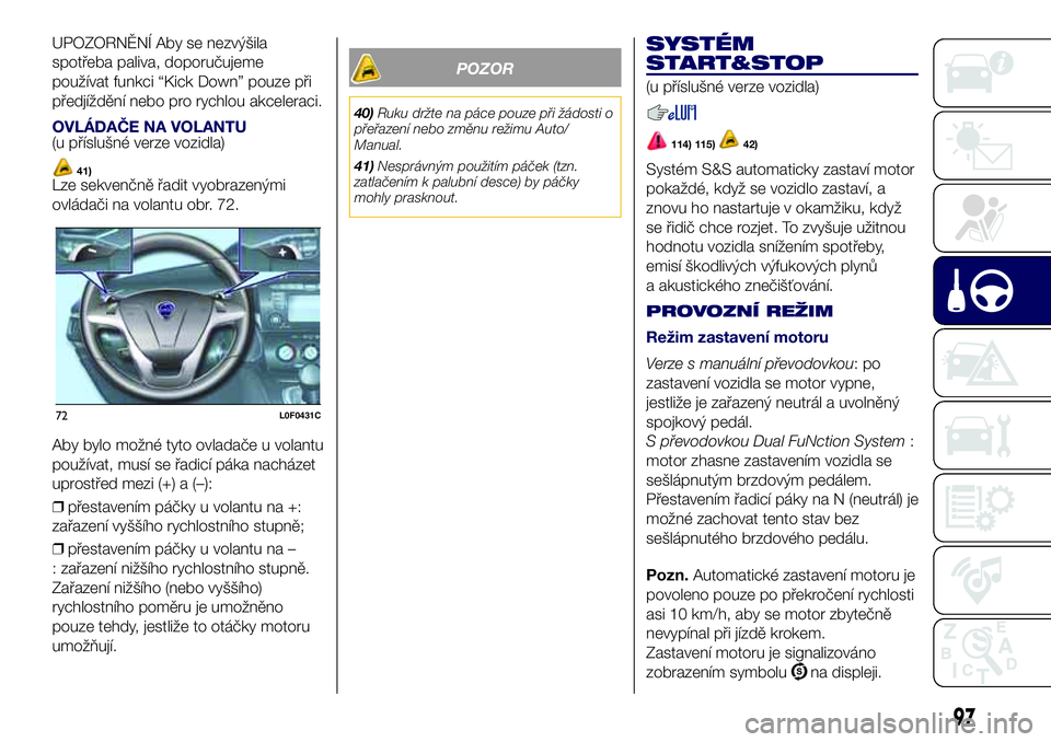 Lancia Ypsilon 2016  Návod k použití a údržbě (in Czech) UPOZORNĚNÍ Aby se nezvýšila
spotřeba paliva, doporučujeme
používat funkci “Kick Down” pouze při
předjíždění nebo pro rychlou akceleraci.
OVLÁDAČE NA VOLANTU(u příslušné verze v