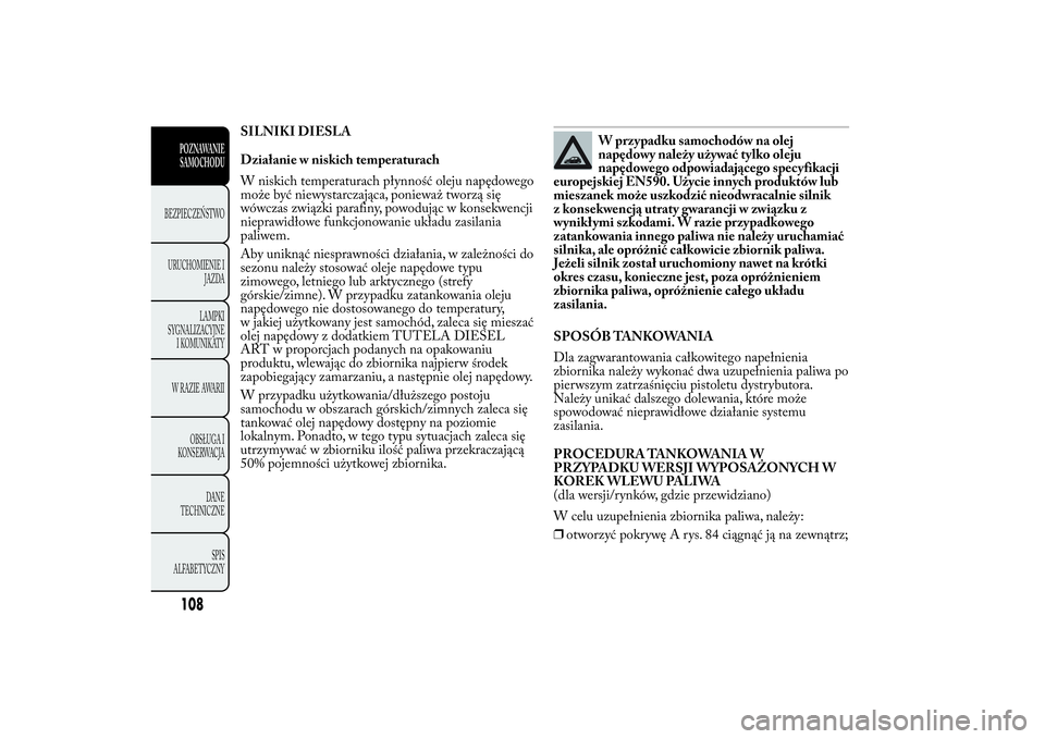 Lancia Ypsilon 2011 Instrukcja obsługi (in Polish) SILNIKI DIESLA
Działanie w niskich temperaturach
W niskich temperaturach płynność oleju napędowego
może być niewystarczająca, ponieważ tworzą się
wówczas związki parafiny, powodując w ko Lancia Ypsilon 2011 Instrukcja obsługi (in Polish) SILNIKI DIESLA
Działanie w niskich temperaturach
W niskich temperaturach płynność oleju napędowego
może być niewystarczająca, ponieważ tworzą się
wówczas związki parafiny, powodując w ko