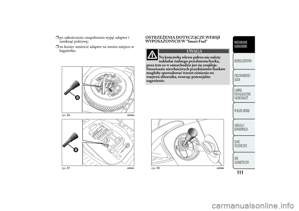 Lancia Ypsilon 2011 Instrukcja obsługi (in Polish) ❒po zakończeniu uzupełniania wyjąć adaptor i
zamknąć pokrywę;
❒na koniec umieścić adaptor na swoim miejscu w
bagażniku.OSTRZEŻENIA DOTYCZĄCZE WERSJI
WYPOSAŻONYCH W "Smart Fuel" Lancia Ypsilon 2011 Instrukcja obsługi (in Polish) ❒po zakończeniu uzupełniania wyjąć adaptor i
zamknąć pokrywę;
❒na koniec umieścić adaptor na swoim miejscu w
bagażniku.OSTRZEŻENIA DOTYCZĄCZE WERSJI
WYPOSAŻONYCH W "Smart Fuel"