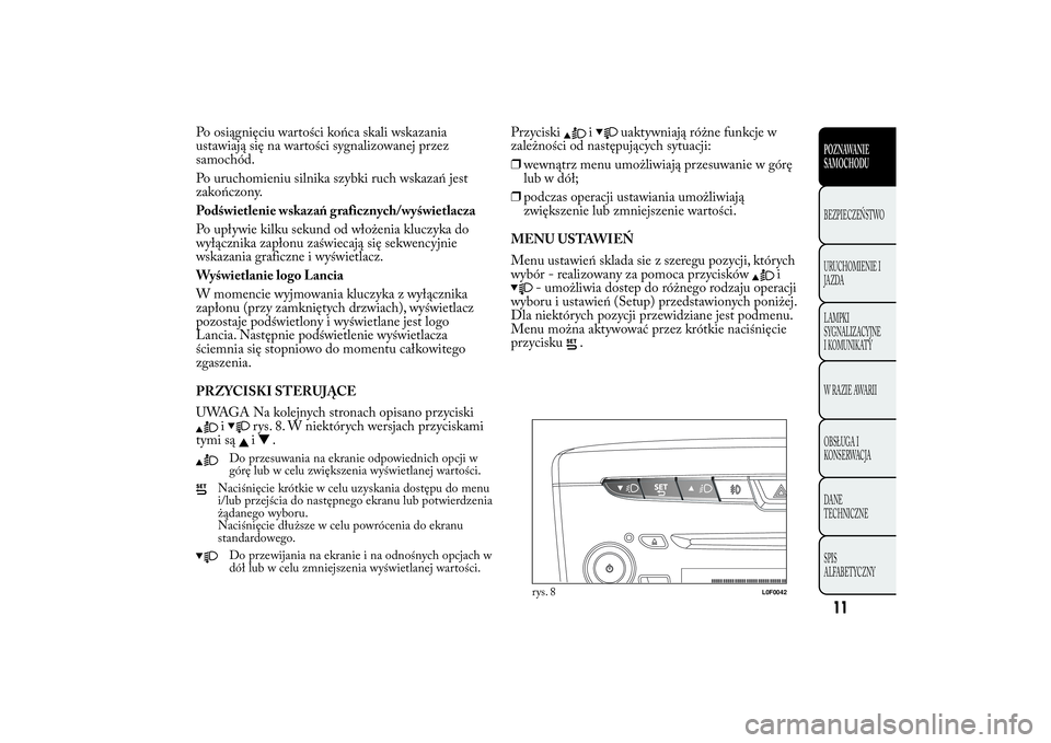 Lancia Ypsilon 2011 Instrukcja obsługi (in Polish) Po osiągnięciu wartości końca skali wskazania
ustawiają się na wartości sygnalizowanej przez
samochód.
Po uruchomieniu silnika szybki ruch wskazań jest
zakończony.
Podświetlenie wskazań gr Lancia Ypsilon 2011 Instrukcja obsługi (in Polish) Po osiągnięciu wartości końca skali wskazania
ustawiają się na wartości sygnalizowanej przez
samochód.
Po uruchomieniu silnika szybki ruch wskazań jest
zakończony.
Podświetlenie wskazań gr