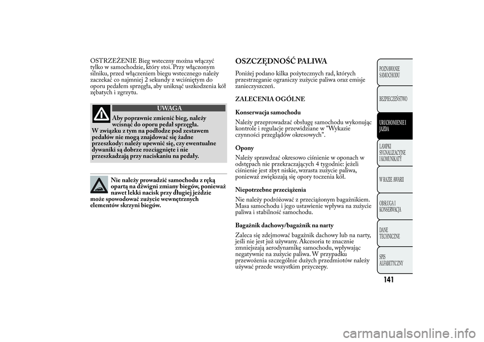 Lancia Ypsilon 2011 Instrukcja obsługi (in Polish) OSTRZEŻENIE Bieg wsteczny można włączyć
tylko w samochodzie, który stoi. Przy włączonym
silniku, przed włączeniem biegu wstecznego należy
zaczekać co najmniej 2 sekundy z wciśniętym do
o Lancia Ypsilon 2011 Instrukcja obsługi (in Polish) OSTRZEŻENIE Bieg wsteczny można włączyć
tylko w samochodzie, który stoi. Przy włączonym
silniku, przed włączeniem biegu wstecznego należy
zaczekać co najmniej 2 sekundy z wciśniętym do
o
