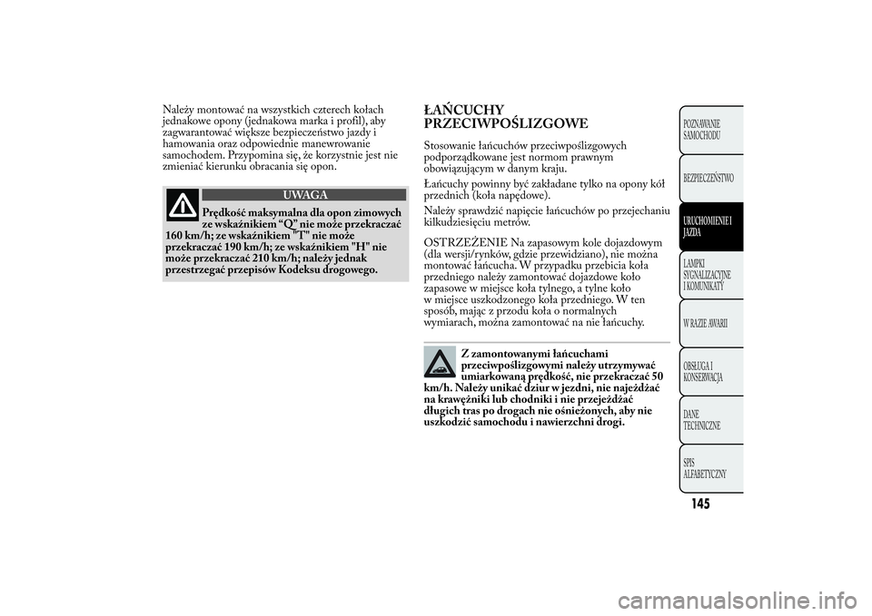 Lancia Ypsilon 2011 Instrukcja obsługi (in Polish) Należy montować na wszystkich czterech kołach
jednakowe opony (jednakowa marka i profil), aby
zagwarantować większe bezpieczeństwo jazdy i
hamowania oraz odpowiednie manewrowanie
samochodem. Prz Lancia Ypsilon 2011 Instrukcja obsługi (in Polish) Należy montować na wszystkich czterech kołach
jednakowe opony (jednakowa marka i profil), aby
zagwarantować większe bezpieczeństwo jazdy i
hamowania oraz odpowiednie manewrowanie
samochodem. Prz