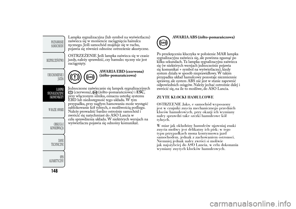 Lancia Ypsilon 2011 Instrukcja obsługi (in Polish) Lampka sygnalizacyjna (lub symbol na wyświetlaczu)
zaświeca się w momencie zaciągnięcia hamulca
ręcznego. Jeśli samochód znajduje się w ruchu,
pojawia się również odnośne ostrzeżenie aku Lancia Ypsilon 2011 Instrukcja obsługi (in Polish) Lampka sygnalizacyjna (lub symbol na wyświetlaczu)
zaświeca się w momencie zaciągnięcia hamulca
ręcznego. Jeśli samochód znajduje się w ruchu,
pojawia się również odnośne ostrzeżenie aku