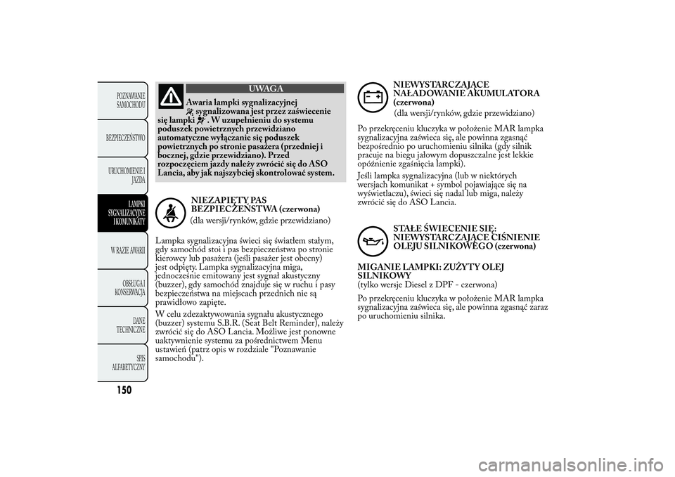 Lancia Ypsilon 2011 Instrukcja obsługi (in Polish) UWAGA
Awaria lampki sygnalizacyjnej
sygnalizowana jest przez zaświecenie
się lampki
. W uzupełnieniu do systemu
poduszek powietrznych przewidziano
automatyczne wyłączanie się poduszek
powietrzny Lancia Ypsilon 2011 Instrukcja obsługi (in Polish) UWAGA
Awaria lampki sygnalizacyjnej
sygnalizowana jest przez zaświecenie
się lampki
. W uzupełnieniu do systemu
poduszek powietrznych przewidziano
automatyczne wyłączanie się poduszek
powietrzny
