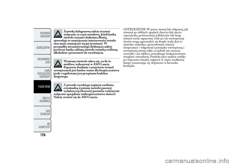 Lancia Ypsilon 2011 Instrukcja obsługi (in Polish) Żarówkę halogenową należy trzymać
wyłącznie za część metalową. Jeżeli bańka
żarówki zostanie dotknięta dłonią,
spowoduje to zmniejszenie intensywności światła
oraz może zmniejsz Lancia Ypsilon 2011 Instrukcja obsługi (in Polish) Żarówkę halogenową należy trzymać
wyłącznie za część metalową. Jeżeli bańka
żarówki zostanie dotknięta dłonią,
spowoduje to zmniejszenie intensywności światła
oraz może zmniejsz