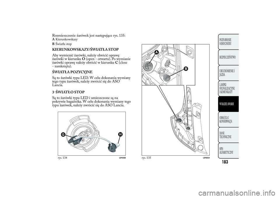 Lancia Ypsilon 2011 Instrukcja obsługi (in Polish) AKierunkowskazy
BŚwiatła stopKIERUNKOWSKAZY/ŚWIATŁA STOP
Aby wymienić żarówki, należy obrócić oprawę
żarówki w kierunkuO(open - otwarta). Po wymianie
żarówki oprawę należy obrócić w Lancia Ypsilon 2011 Instrukcja obsługi (in Polish) AKierunkowskazy
BŚwiatła stopKIERUNKOWSKAZY/ŚWIATŁA STOP
Aby wymienić żarówki, należy obrócić oprawę
żarówki w kierunkuO(open - otwarta). Po wymianie
żarówki oprawę należy obrócić w
