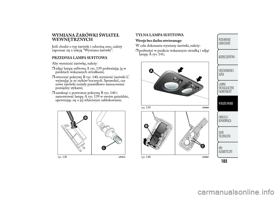 Lancia Ypsilon 2011 Instrukcja obsługi (in Polish) WYMIANA ŻARÓWKI ŚWIATEŁ
WEWNĘTRZNYCHJeśli chodzi o typ żarówki i odnośną moc, należy
zapoznać się z sekcją "Wymiana żarówki".
PRZEDNIA LAMPA SUFITOWA
Aby wymienić żarówkę, Lancia Ypsilon 2011 Instrukcja obsługi (in Polish) WYMIANA ŻARÓWKI ŚWIATEŁ
WEWNĘTRZNYCHJeśli chodzi o typ żarówki i odnośną moc, należy
zapoznać się z sekcją "Wymiana żarówki".
PRZEDNIA LAMPA SUFITOWA
Aby wymienić żarówkę,