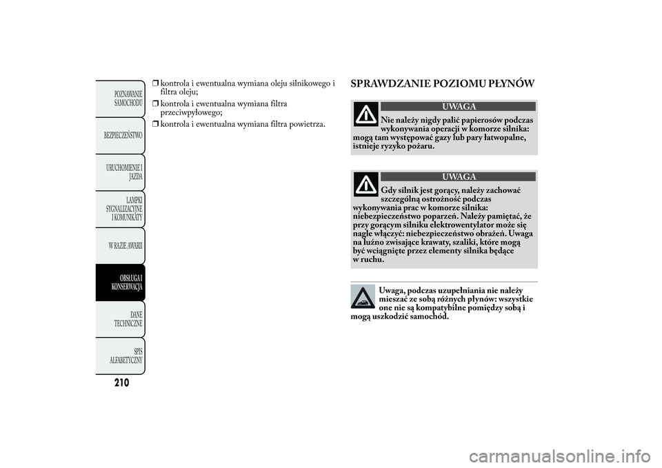 Lancia Ypsilon 2011 Instrukcja obsługi (in Polish) ❒kontrola i ewentualna wymiana oleju silnikowego i
filtra oleju;
❒kontrola i ewentualna wymiana filtra
przeciwpyłowego;
❒kontrola i ewentualna wymiana filtra powietrza.
SPRAWDZANIE POZIOMU PŁY Lancia Ypsilon 2011 Instrukcja obsługi (in Polish) ❒kontrola i ewentualna wymiana oleju silnikowego i
filtra oleju;
❒kontrola i ewentualna wymiana filtra
przeciwpyłowego;
❒kontrola i ewentualna wymiana filtra powietrza.
SPRAWDZANIE POZIOMU PŁY