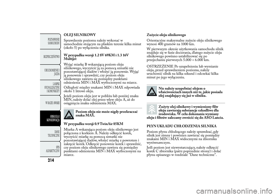 Lancia Ypsilon 2011 Instrukcja obsługi (in Polish) OLEJ SILNIKOWY
Sprawdzenie poziomu należy wykonać w
samochodzie stojącym na płaskim terenie kilka minut
(około 5) po wyłączeniu silnika.
W przypadku wersji 1.2 8V 69KM i 1.3 16V
Multijet
Wyją Lancia Ypsilon 2011 Instrukcja obsługi (in Polish) OLEJ SILNIKOWY
Sprawdzenie poziomu należy wykonać w
samochodzie stojącym na płaskim terenie kilka minut
(około 5) po wyłączeniu silnika.
W przypadku wersji 1.2 8V 69KM i 1.3 16V
Multijet
Wyją