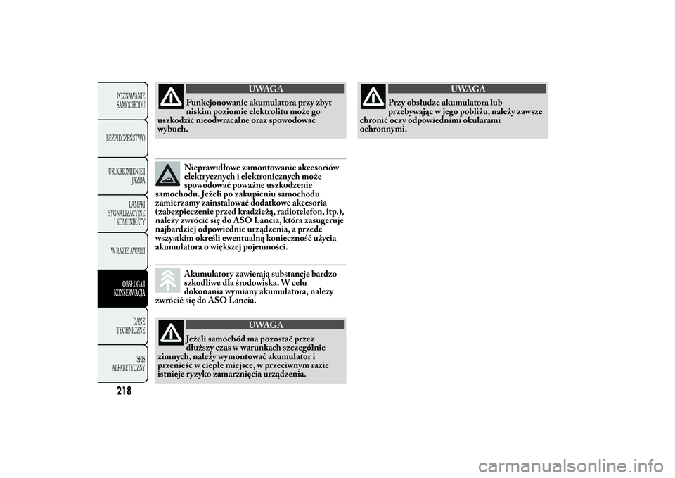 Lancia Ypsilon 2011 Instrukcja obsługi (in Polish) UWAGA
Funkcjonowanie akumulatora przy zbyt
niskim poziomie elektrolitu
może go
uszkodzić nieodwracalne oraz spowodować
wybuch.Nieprawidłowe zamontowanie akcesoriów
elektrycznych i elektronicznych Lancia Ypsilon 2011 Instrukcja obsługi (in Polish) UWAGA
Funkcjonowanie akumulatora przy zbyt
niskim poziomie elektrolitu
może go
uszkodzić nieodwracalne oraz spowodować
wybuch.Nieprawidłowe zamontowanie akcesoriów
elektrycznych i elektronicznych