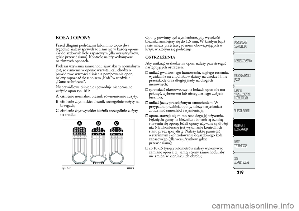 Lancia Ypsilon 2011 Instrukcja obsługi (in Polish) KOŁA I OPONYPrzed długimi podróżami lub, mimo to, co dwa
tygodnie, należy sprawdzać ciśnienie w każdej oponie
i w dojazdowym kole zapasowym (dla wersji/rynków,
gdzie przewidziano). Kontrolę Lancia Ypsilon 2011 Instrukcja obsługi (in Polish) KOŁA I OPONYPrzed długimi podróżami lub, mimo to, co dwa
tygodnie, należy sprawdzać ciśnienie w każdej oponie
i w dojazdowym kole zapasowym (dla wersji/rynków,
gdzie przewidziano). Kontrolę