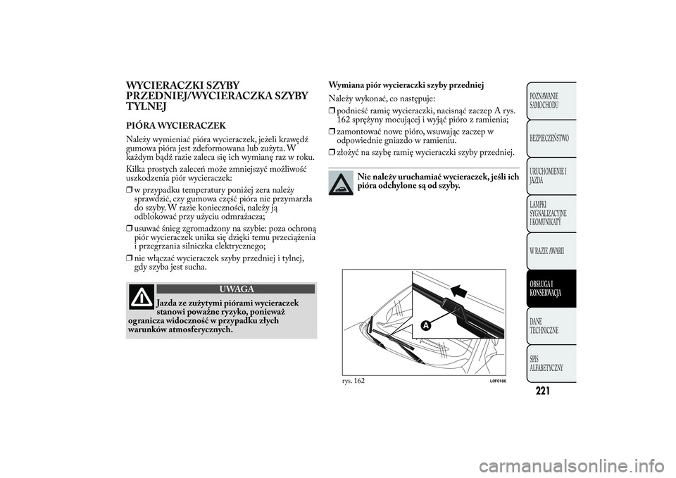 Lancia Ypsilon 2011 Instrukcja obsługi (in Polish) WYCIERACZKI SZYBY
PRZEDNIEJ/WYCIERACZKA SZYBY
TYLNEJPIÓRA WYCIERACZEK
Należy wymieniać pióra wycieraczek, jeżeli krawędź
gumowa pióra jest zdeformowana lub zużyta. W
każdym bądź razie zale Lancia Ypsilon 2011 Instrukcja obsługi (in Polish) WYCIERACZKI SZYBY
PRZEDNIEJ/WYCIERACZKA SZYBY
TYLNEJPIÓRA WYCIERACZEK
Należy wymieniać pióra wycieraczek, jeżeli krawędź
gumowa pióra jest zdeformowana lub zużyta. W
każdym bądź razie zale