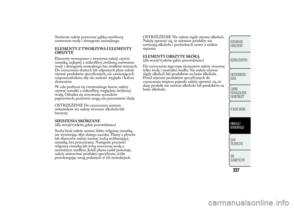 Lancia Ypsilon 2011 Instrukcja obsługi (in Polish) Siedzenia należy przecierać gąbką nawilżoną
roztworem wody i detergentu neutralnego.
ELEMENTY Z TWORZYWA I ELEMENTY
OBSZYTE
Elementy wewnętrzne z tworzywa należy czyścić
szmatką, najlepiej Lancia Ypsilon 2011 Instrukcja obsługi (in Polish) Siedzenia należy przecierać gąbką nawilżoną
roztworem wody i detergentu neutralnego.
ELEMENTY Z TWORZYWA I ELEMENTY
OBSZYTE
Elementy wewnętrzne z tworzywa należy czyścić
szmatką, najlepiej