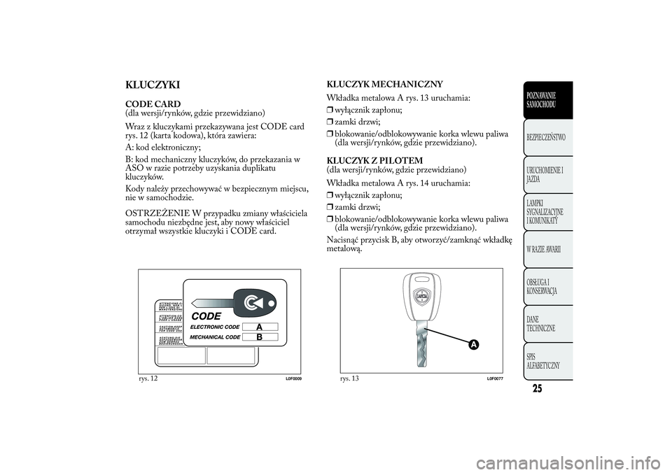Lancia Ypsilon 2011 Instrukcja obsługi (in Polish) KLUCZYKICODE CARD
(dla wersji/rynków, gdzie przewidziano)
Wraz z kluczykami przekazywana jest CODE card
rys. 12 (karta kodowa), która zawiera:
A: kod elektroniczny;
B: kod mechaniczny kluczyków, do Lancia Ypsilon 2011 Instrukcja obsługi (in Polish) KLUCZYKICODE CARD
(dla wersji/rynków, gdzie przewidziano)
Wraz z kluczykami przekazywana jest CODE card
rys. 12 (karta kodowa), która zawiera:
A: kod elektroniczny;
B: kod mechaniczny kluczyków, do