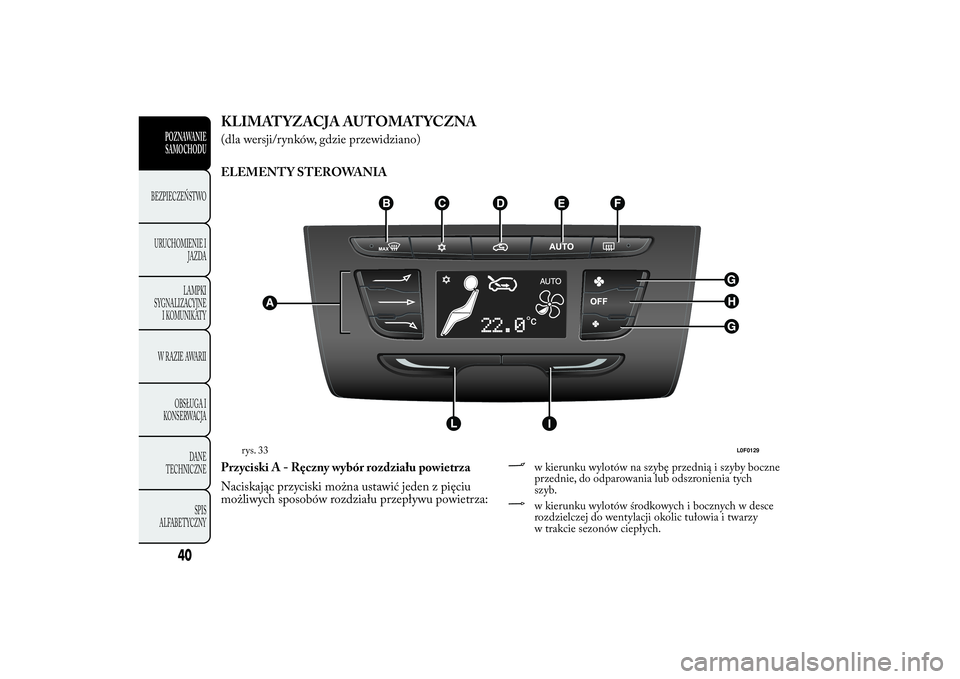Lancia Ypsilon 2011 Instrukcja obsługi (in Polish) KLIMATYZACJA AUTOMATYCZNA(dla wersji/rynków, gdzie przewidziano)
ELEMENTY STEROWANIA
Przyciski A - Ręczny wybór rozdziału powietrza
Naciskając przyciski można ustawić jeden z pięciu
możliwych Lancia Ypsilon 2011 Instrukcja obsługi (in Polish) KLIMATYZACJA AUTOMATYCZNA(dla wersji/rynków, gdzie przewidziano)
ELEMENTY STEROWANIA
Przyciski A - Ręczny wybór rozdziału powietrza
Naciskając przyciski można ustawić jeden z pięciu
możliwych