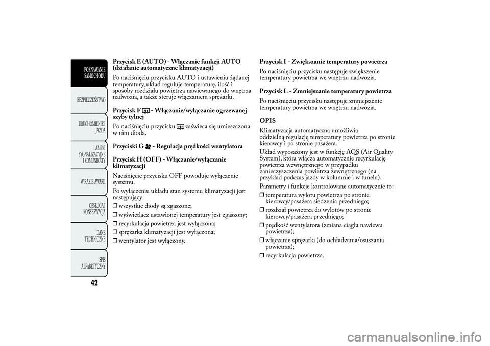 Lancia Ypsilon 2011 Instrukcja obsługi (in Polish) Przycisk E (AUTO) - Włączanie funkcji AUTO
(działanie automatyczne klimatyzacji)
Po naciśnięciu przycisku AUTO i ustawieniu żądanej
temperatury, układ reguluje temperaturę, ilość i
sposoby Lancia Ypsilon 2011 Instrukcja obsługi (in Polish) Przycisk E (AUTO) - Włączanie funkcji AUTO
(działanie automatyczne klimatyzacji)
Po naciśnięciu przycisku AUTO i ustawieniu żądanej
temperatury, układ reguluje temperaturę, ilość i
sposoby