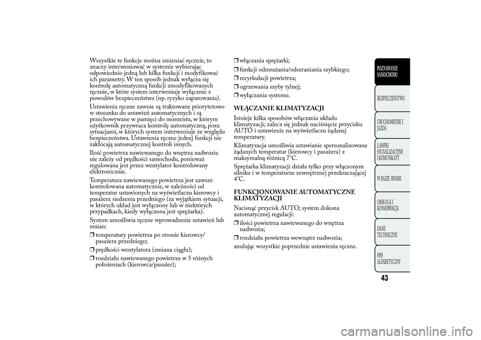 Lancia Ypsilon 2011 Instrukcja obsługi (in Polish) Wszystkie te funkcje można zmieniać ręcznie, to
znaczy interweniować w systemie wybierając
odpowiednio jedną lub kilka funkcji i modyfikować
ich parametry. W ten sposób jednak wyłącza się
k Lancia Ypsilon 2011 Instrukcja obsługi (in Polish) Wszystkie te funkcje można zmieniać ręcznie, to
znaczy interweniować w systemie wybierając
odpowiednio jedną lub kilka funkcji i modyfikować
ich parametry. W ten sposób jednak wyłącza się
k
