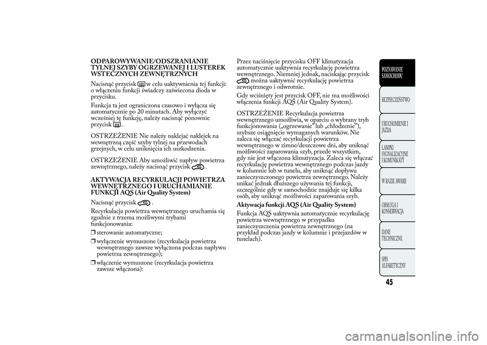 Lancia Ypsilon 2011 Instrukcja obsługi (in Polish) ODPAROWYWANIE/ODSZRANIANIE
TYLNEJ SZYBY OGRZEWANEJ I LUSTEREK
WSTECZNYCH ZEWNĘTRZNYCH
Nacisnąć przycisk
w celu uaktywnienia tej funkcji:
o włączeniu funkcji świadczy zaświecona dioda w
przycisk Lancia Ypsilon 2011 Instrukcja obsługi (in Polish) ODPAROWYWANIE/ODSZRANIANIE
TYLNEJ SZYBY OGRZEWANEJ I LUSTEREK
WSTECZNYCH ZEWNĘTRZNYCH
Nacisnąć przycisk
w celu uaktywnienia tej funkcji:
o włączeniu funkcji świadczy zaświecona dioda w
przycisk
