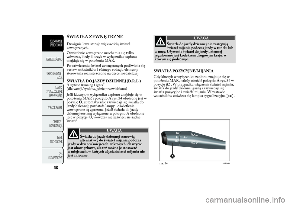 Lancia Ypsilon 2011 Instrukcja obsługi (in Polish) ŚWIATŁA ZEWNĘTRZNEDźwignia lewa steruje większością świateł
zewnętrznych.
Oświetlenie zewnętrzne uruchamia się tylko
wówczas, kiedy kluczyk w wyłączniku zapłonu
znajduje się w poło Lancia Ypsilon 2011 Instrukcja obsługi (in Polish) ŚWIATŁA ZEWNĘTRZNEDźwignia lewa steruje większością świateł
zewnętrznych.
Oświetlenie zewnętrzne uruchamia się tylko
wówczas, kiedy kluczyk w wyłączniku zapłonu
znajduje się w poło
