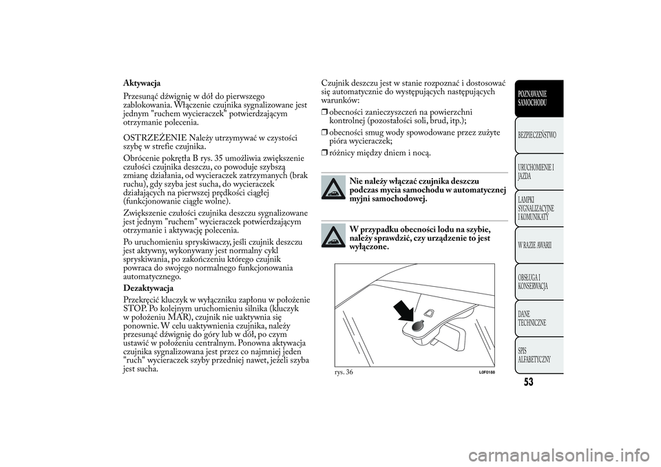 Lancia Ypsilon 2011 Instrukcja obsługi (in Polish) Aktywacja
Przesunąć dźwignię w dół do pierwszego
zablokowania. Włączenie czujnika sygnalizowane jest
jednym "ruchem wycieraczek" potwierdzającym
otrzymanie polecenia.
OSTRZEŻENIE Nal Lancia Ypsilon 2011 Instrukcja obsługi (in Polish) Aktywacja
Przesunąć dźwignię w dół do pierwszego
zablokowania. Włączenie czujnika sygnalizowane jest
jednym "ruchem wycieraczek" potwierdzającym
otrzymanie polecenia.
OSTRZEŻENIE Nal