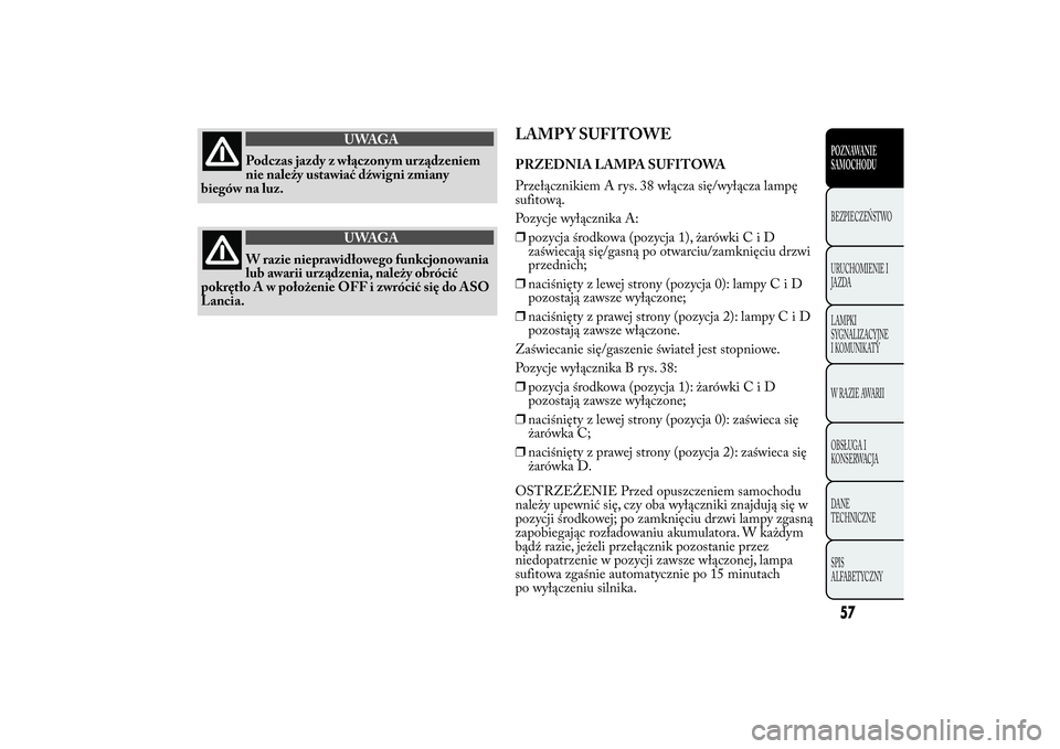 Lancia Ypsilon 2011 Instrukcja obsługi (in Polish) UWAGA
Podczas jazdy z włączonym urządzeniem
nie należy ustawiać
dźwigni zmiany
biegów na luz.
UWAGA
W razie nieprawidłowego funkcjonowania
lub awarii
urządzenia, należy obrócić
pokrętło Lancia Ypsilon 2011 Instrukcja obsługi (in Polish) UWAGA
Podczas jazdy z włączonym urządzeniem
nie należy ustawiać
dźwigni zmiany
biegów na luz.
UWAGA
W razie nieprawidłowego funkcjonowania
lub awarii
urządzenia, należy obrócić
pokrętło