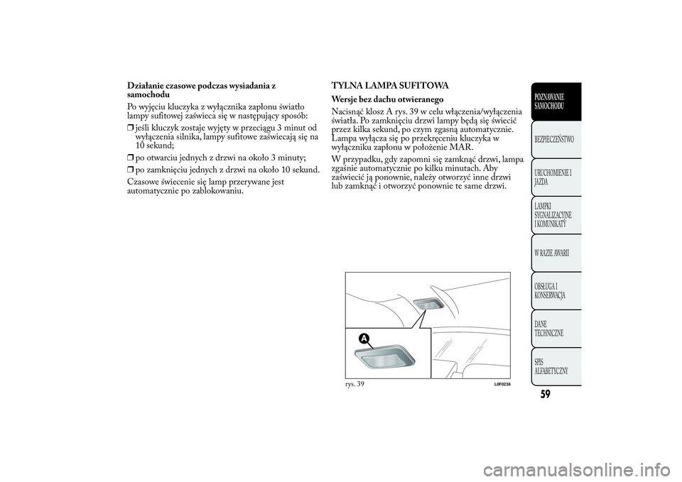 Lancia Ypsilon 2011 Instrukcja obsługi (in Polish) Działanie czasowe podczas wysiadania z
samochodu
Po wyjęciu kluczyka z wyłącznika zapłonu światło
lampy sufitowej zaświeca się w następujący sposób:
❒jeśli kluczyk zostaje wyjęty w prz Lancia Ypsilon 2011 Instrukcja obsługi (in Polish) Działanie czasowe podczas wysiadania z
samochodu
Po wyjęciu kluczyka z wyłącznika zapłonu światło
lampy sufitowej zaświeca się w następujący sposób:
❒jeśli kluczyk zostaje wyjęty w prz