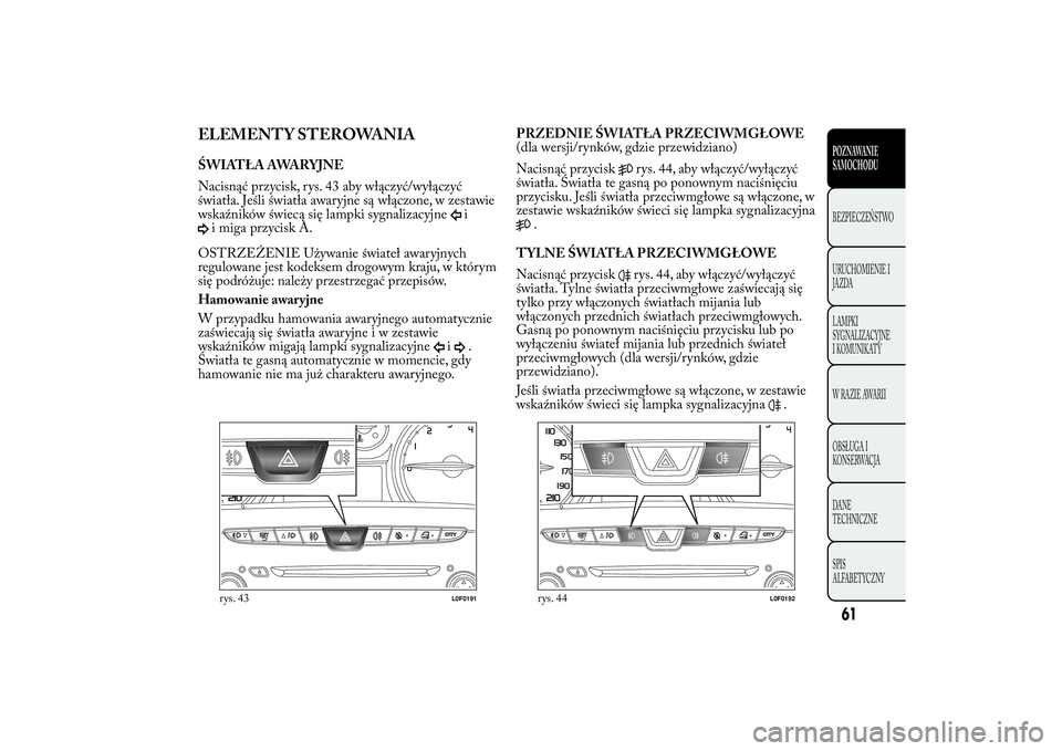 Lancia Ypsilon 2011 Instrukcja obsługi (in Polish) ELEMENTY STEROWANIAŚWIATŁA AWARYJNE
Nacisnąć przycisk, rys. 43 aby włączyć/wyłączyć
światła. Jeśli światła awaryjne są włączone, w zestawie
wskaźników świecą się lampki sygnaliz Lancia Ypsilon 2011 Instrukcja obsługi (in Polish) ELEMENTY STEROWANIAŚWIATŁA AWARYJNE
Nacisnąć przycisk, rys. 43 aby włączyć/wyłączyć
światła. Jeśli światła awaryjne są włączone, w zestawie
wskaźników świecą się lampki sygnaliz