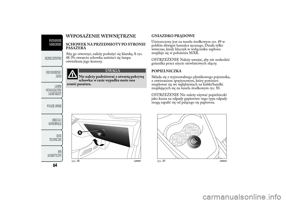 Lancia Ypsilon 2011 Instrukcja obsługi (in Polish) WYPOSAŻENIE WEWNĘTRZNESCHOWEK NA PRZEDMIOTY PO STRONIE
PASAŻERA
Aby go otworzyć, należy posłużyć się klamką A rys.
48. Po otwarciu schowka zaświeci się lampa
oświetlenia jego komory.
UWAG Lancia Ypsilon 2011 Instrukcja obsługi (in Polish) WYPOSAŻENIE WEWNĘTRZNESCHOWEK NA PRZEDMIOTY PO STRONIE
PASAŻERA
Aby go otworzyć, należy posłużyć się klamką A rys.
48. Po otwarciu schowka zaświeci się lampa
oświetlenia jego komory.
UWAG
