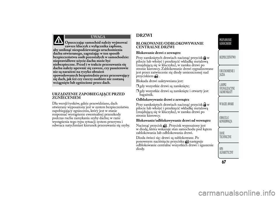 Lancia Ypsilon 2011 Instrukcja obsługi (in Polish) UWAGA
Opuszczając samochód należy wyjmować
zawsze
kluczyk z wyłącznika zapłonu,
aby uniknąć niespodziewanego uruchomienia
dachu otwieranego, zagrażając w ten sposób
bezpieczeństwu osób p Lancia Ypsilon 2011 Instrukcja obsługi (in Polish) UWAGA
Opuszczając samochód należy wyjmować
zawsze
kluczyk z wyłącznika zapłonu,
aby uniknąć niespodziewanego uruchomienia
dachu otwieranego, zagrażając w ten sposób
bezpieczeństwu osób p