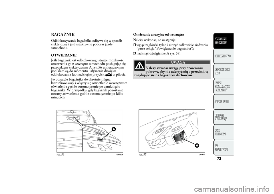 Lancia Ypsilon 2011 Instrukcja obsługi (in Polish) BAGAŻNIKOdblokowywanie bagażnika odbywa się w sposób
elektryczny i jest nieaktywne podczas jazdy
samochodu.
OTWIERANIE
Jeśli bagażnik jest odblokowany, istnieje możliwość
otworzenia go z zewn Lancia Ypsilon 2011 Instrukcja obsługi (in Polish) BAGAŻNIKOdblokowywanie bagażnika odbywa się w sposób
elektryczny i jest nieaktywne podczas jazdy
samochodu.
OTWIERANIE
Jeśli bagażnik jest odblokowany, istnieje możliwość
otworzenia go z zewn