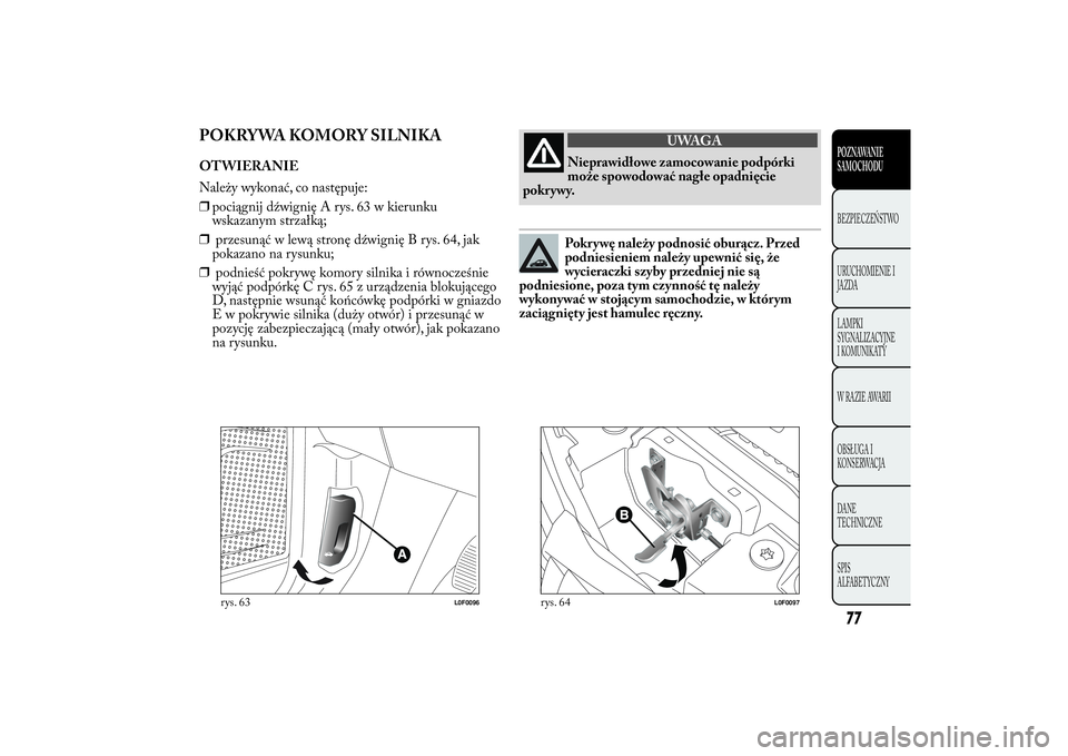 Lancia Ypsilon 2011 Instrukcja obsługi (in Polish) POKRYWA KOMORY SILNIKAOTWIERANIE
Należy wykonać, co następuje:
❒pociągnij dźwignię A rys. 63 w kierunku
wskazanym strzałką;
❒przesunąć w lewą stronę dźwignię B rys. 64, jak
pokazano Lancia Ypsilon 2011 Instrukcja obsługi (in Polish) POKRYWA KOMORY SILNIKAOTWIERANIE
Należy wykonać, co następuje:
❒pociągnij dźwignię A rys. 63 w kierunku
wskazanym strzałką;
❒przesunąć w lewą stronę dźwignię B rys. 64, jak
pokazano