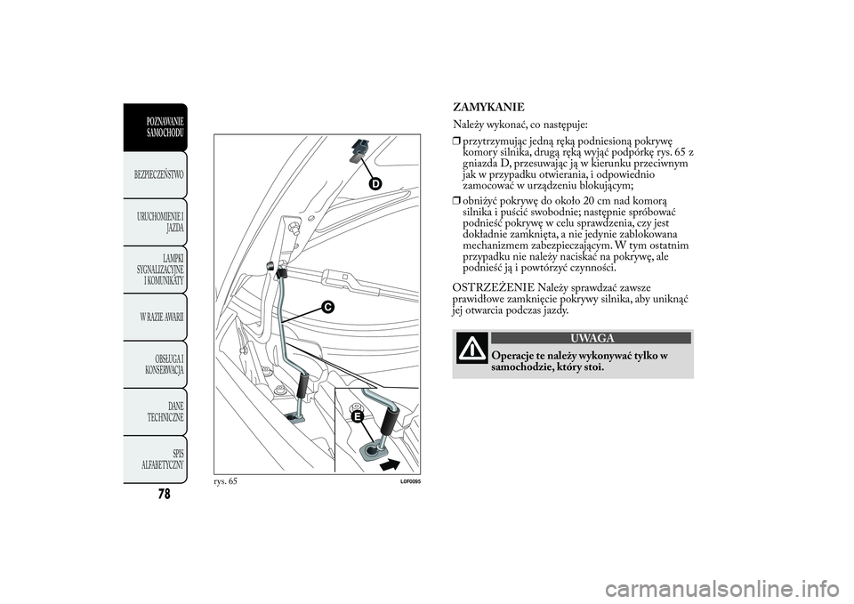Lancia Ypsilon 2011 Instrukcja obsługi (in Polish) ZAMYKANIE
Należy wykonać, co następuje:
❒przytrzymując jedną ręką podniesioną pokrywę
komory silnika, drugą ręką wyjąć podpórkę rys. 65 z
gniazda D, przesuwając ją w kierunku przec Lancia Ypsilon 2011 Instrukcja obsługi (in Polish) ZAMYKANIE
Należy wykonać, co następuje:
❒przytrzymując jedną ręką podniesioną pokrywę
komory silnika, drugą ręką wyjąć podpórkę rys. 65 z
gniazda D, przesuwając ją w kierunku przec