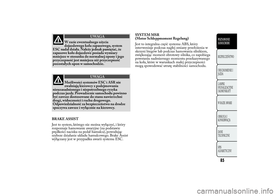 Lancia Ypsilon 2011 Instrukcja obsługi (in Polish) UWAGA
W razie ewentualnego użycia
dojazdowego
koła zapasowego, system
ESC nadal działa. Należy jednak pamiętać, że
zapasowe koło dojazdowe posiada wymiary
mniejsze w stosunku do normalnej opon Lancia Ypsilon 2011 Instrukcja obsługi (in Polish) UWAGA
W razie ewentualnego użycia
dojazdowego
koła zapasowego, system
ESC nadal działa. Należy jednak pamiętać, że
zapasowe koło dojazdowe posiada wymiary
mniejsze w stosunku do normalnej opon