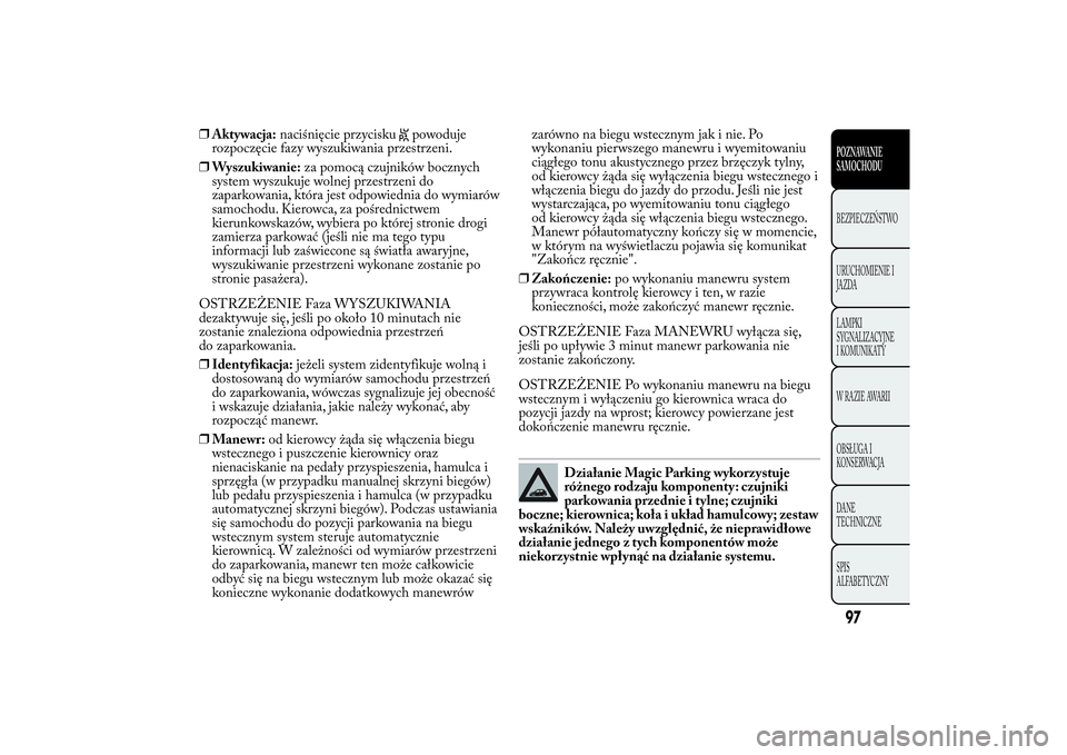 Lancia Ypsilon 2011 Instrukcja obsługi (in Polish) ❒Aktywacja:naciśnięcie przycisku
powoduje
rozpoczęcie fazy wyszukiwania przestrzeni.
❒Wyszukiwanie:za pomocą czujników bocznych
system wyszukuje wolnej przestrzeni do
zaparkowania, która jes Lancia Ypsilon 2011 Instrukcja obsługi (in Polish) ❒Aktywacja:naciśnięcie przycisku
powoduje
rozpoczęcie fazy wyszukiwania przestrzeni.
❒Wyszukiwanie:za pomocą czujników bocznych
system wyszukuje wolnej przestrzeni do
zaparkowania, która jes