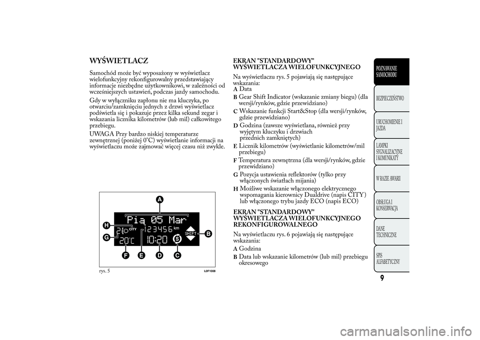 Lancia Ypsilon 2012 Instrukcja obsługi (in Polish) WYŚWIETLACZSamochód może być wyposażony w wyświetlacz
wielofunkcyjny rekonfigurowalny przedstawiający
informacje niezbędne użytkownikowi, w zależności od
wcześniejszych ustawień, podczas Lancia Ypsilon 2012 Instrukcja obsługi (in Polish) WYŚWIETLACZSamochód może być wyposażony w wyświetlacz
wielofunkcyjny rekonfigurowalny przedstawiający
informacje niezbędne użytkownikowi, w zależności od
wcześniejszych ustawień, podczas
