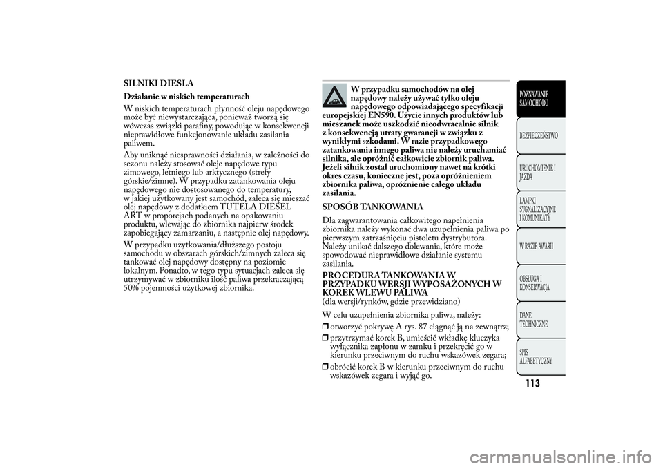 Lancia Ypsilon 2012 Instrukcja obsługi (in Polish) SILNIKI DIESLA
Działanie w niskich temperaturach
W niskich temperaturach płynność oleju napędowego
może być niewystarczająca, ponieważ tworzą się
wówczas związki parafiny, powodując w ko Lancia Ypsilon 2012 Instrukcja obsługi (in Polish) SILNIKI DIESLA
Działanie w niskich temperaturach
W niskich temperaturach płynność oleju napędowego
może być niewystarczająca, ponieważ tworzą się
wówczas związki parafiny, powodując w ko