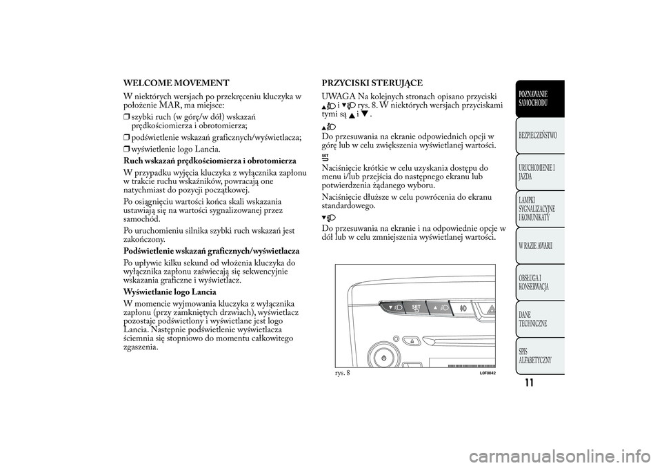 Lancia Ypsilon 2012  Instrukcja obsługi (in Polish) WELCOME MOVEMENT
W niektórych wersjach po przekręceniu kluczyka w
położenie MAR, ma miejsce:
❒szybki ruch (w górę/w dół) wskazań
prędkościomierza i obrotomierza;
❒podświetlenie wskaza�