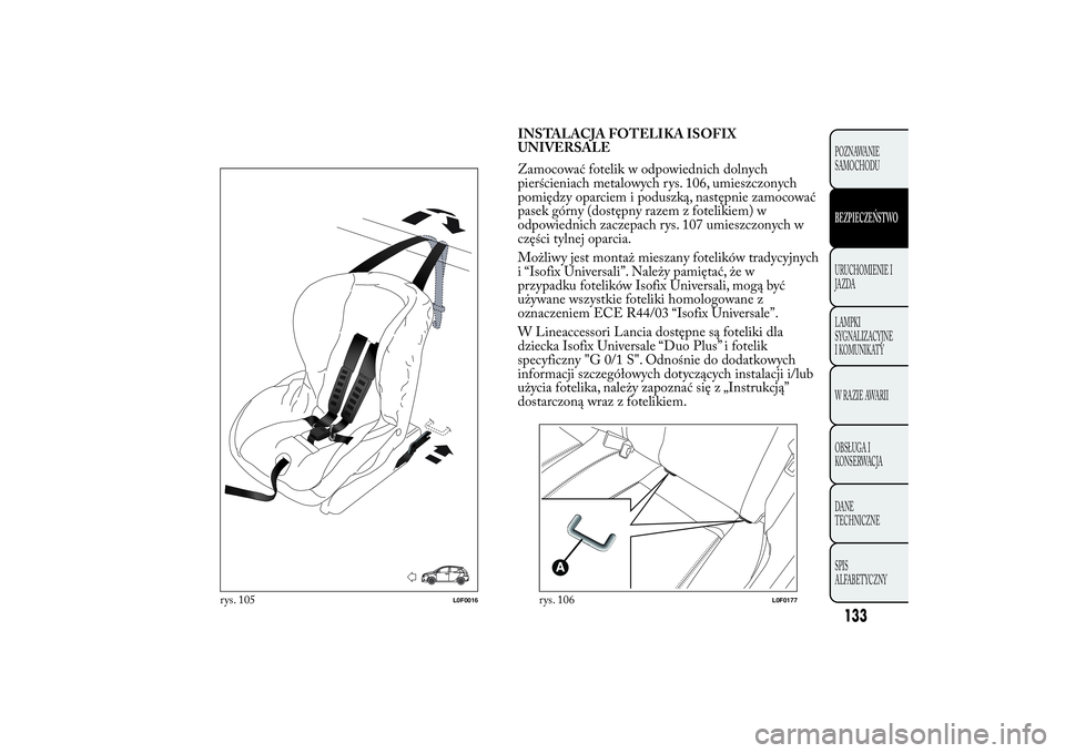 Lancia Ypsilon 2012 Instrukcja obsługi (in Polish) INSTALACJA FOTELIKA ISOFIX
UNIVERSALE
Zamocować fotelik w odpowiednich dolnych
pierścieniach metalowych rys. 106, umieszczonych
pomiędzy oparciem i poduszką, następnie zamocować
pasek górny (do Lancia Ypsilon 2012 Instrukcja obsługi (in Polish) INSTALACJA FOTELIKA ISOFIX
UNIVERSALE
Zamocować fotelik w odpowiednich dolnych
pierścieniach metalowych rys. 106, umieszczonych
pomiędzy oparciem i poduszką, następnie zamocować
pasek górny (do