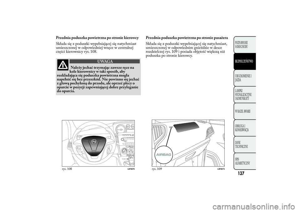 Lancia Ypsilon 2012 Instrukcja obsługi (in Polish) Przednia poduszka powietrzna po stronie kierowcy
Składa się z poduszki wypełniającej się natychmiast
umieszczonej w odpowiedniej wnęce w centralnej
części kierownicy rys. 108.
UWAGA
Należy je Lancia Ypsilon 2012 Instrukcja obsługi (in Polish) Przednia poduszka powietrzna po stronie kierowcy
Składa się z poduszki wypełniającej się natychmiast
umieszczonej w odpowiedniej wnęce w centralnej
części kierownicy rys. 108.
UWAGA
Należy je