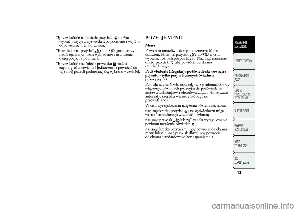 Lancia Ypsilon 2012 Instrukcja obsługi (in Polish) ❒przez krótkie naciśnięcie przycisku
można
wybrać pozycje z wyświetlanego podmenu i wejść w
odpowiednie menu ustawień;
❒naciskając na przyciski
lub
(pojedynczymi
naciśnięciami), można Lancia Ypsilon 2012 Instrukcja obsługi (in Polish) ❒przez krótkie naciśnięcie przycisku
można
wybrać pozycje z wyświetlanego podmenu i wejść w
odpowiednie menu ustawień;
❒naciskając na przyciski
lub
(pojedynczymi
naciśnięciami), można
