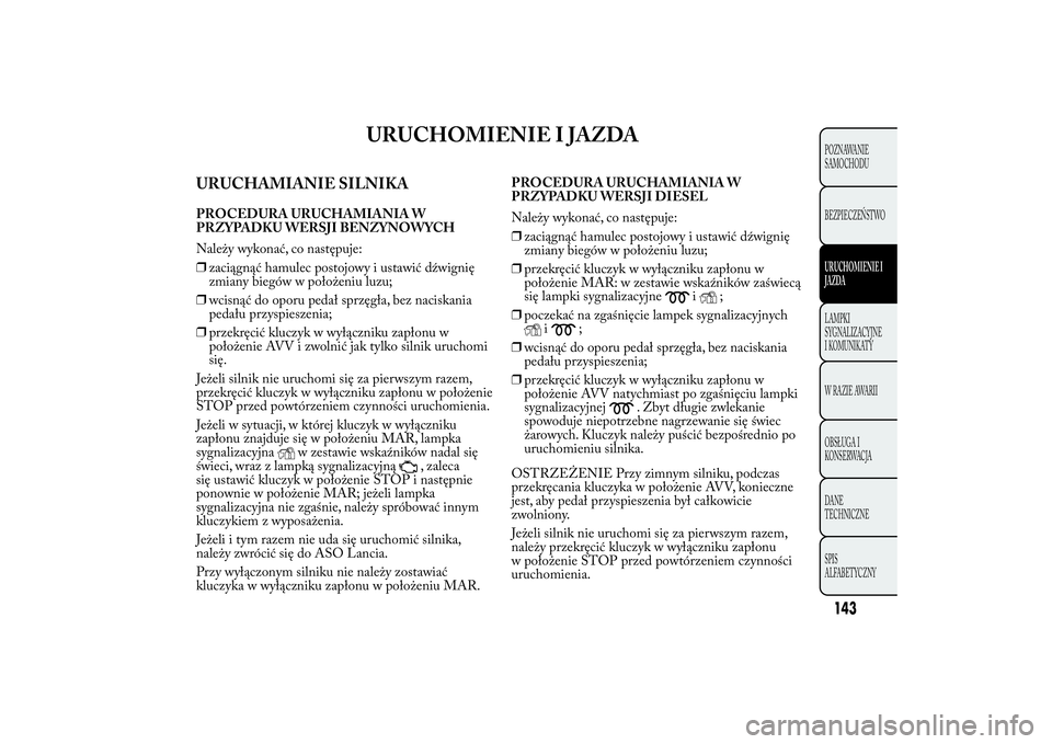 Lancia Ypsilon 2012 Instrukcja obsługi (in Polish) URUCHOMIENIE I JAZDA
URUCHAMIANIE SILNIKAPROCEDURA URUCHAMIANIA W
PRZYPADKU WERSJI BENZYNOWYCH
Należy wykonać, co następuje:
❒zaciągnąć hamulec postojowy i ustawić dźwignię
zmiany biegów w Lancia Ypsilon 2012 Instrukcja obsługi (in Polish) URUCHOMIENIE I JAZDA
URUCHAMIANIE SILNIKAPROCEDURA URUCHAMIANIA W
PRZYPADKU WERSJI BENZYNOWYCH
Należy wykonać, co następuje:
❒zaciągnąć hamulec postojowy i ustawić dźwignię
zmiany biegów w