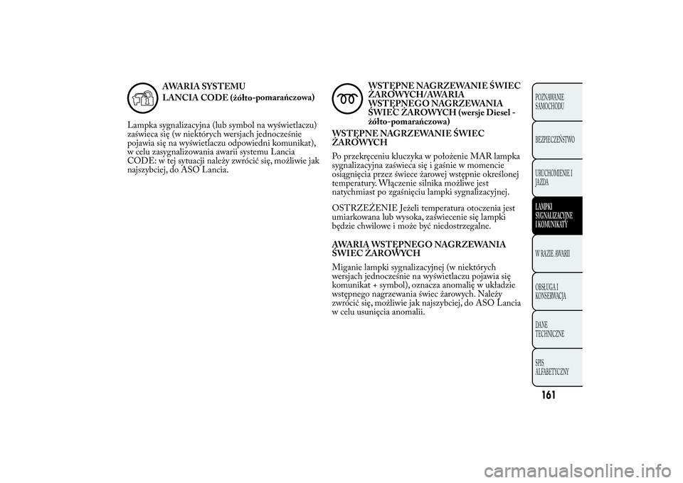 Lancia Ypsilon 2012 Instrukcja obsługi (in Polish) AWARIA SYSTEMU
pomarańczowa)
Lampka sygnalizacyjna (lub symbol na wyświetlaczu)
zaświeca się (w niektórych wersjach jednocześnie
pojawia się na wyświetlaczu odpowiedni komunikat),
w celu zasyg Lancia Ypsilon 2012 Instrukcja obsługi (in Polish) AWARIA SYSTEMU
pomarańczowa)
Lampka sygnalizacyjna (lub symbol na wyświetlaczu)
zaświeca się (w niektórych wersjach jednocześnie
pojawia się na wyświetlaczu odpowiedni komunikat),
w celu zasyg